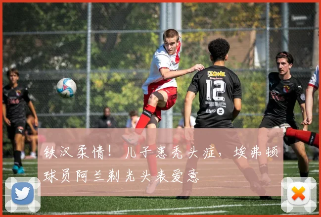 铁汉柔情！儿子患秃头症，埃弗顿球员阿兰剃光头表爱意