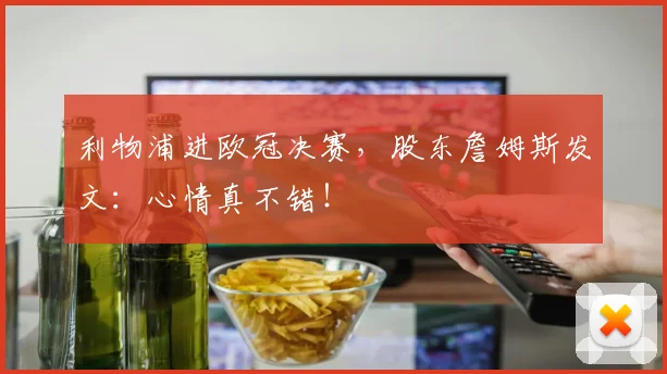 利物浦进欧冠决赛，股东詹姆斯发文：心情真不错！