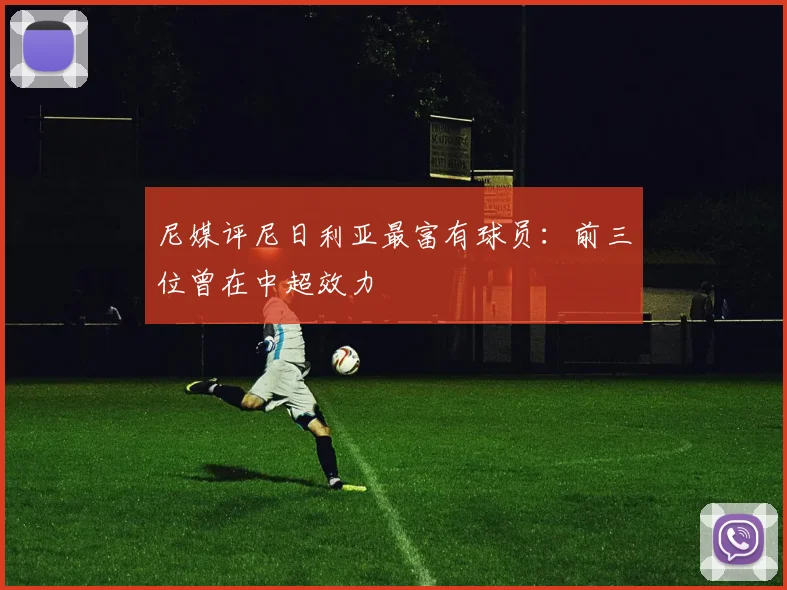 尼媒评尼日利亚最富有球员：前三位曾在中超效力