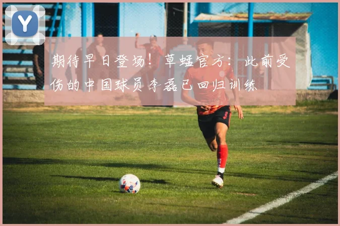 期待早日登场！草蜢官方：此前受伤的中国球员李磊已回归训练