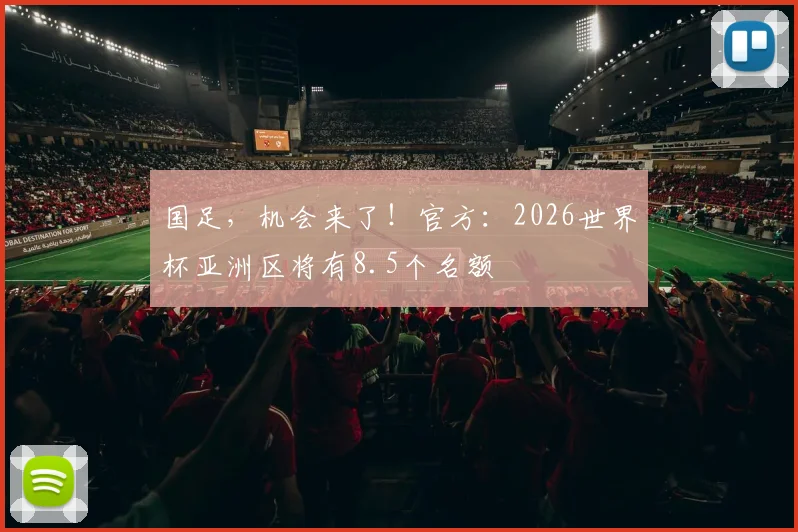 国足，机会来了！官方：2026世界杯亚洲区将有8.5个名额