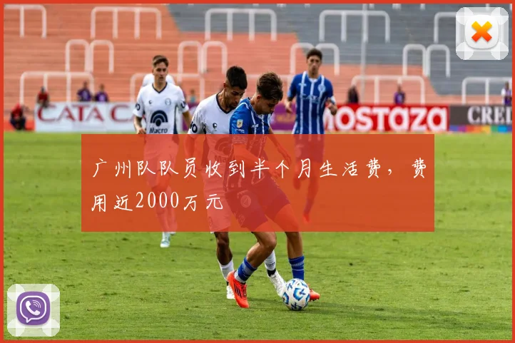 广州队队员收到半个月生活费，费用近2000万元
