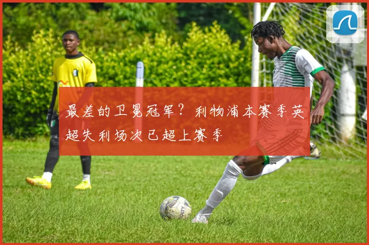 最差的卫冕冠军？利物浦本赛季英超失利场次已超上赛季