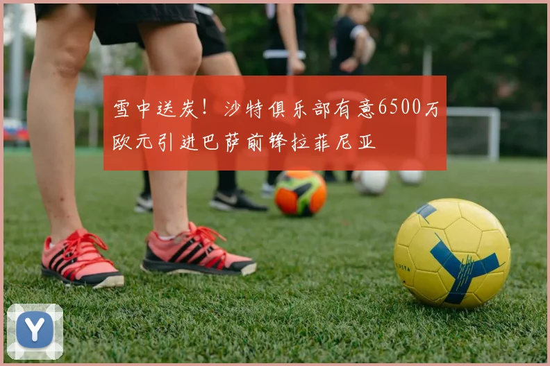 雪中送炭！沙特俱乐部有意6500万欧元引进巴萨前锋拉菲尼亚