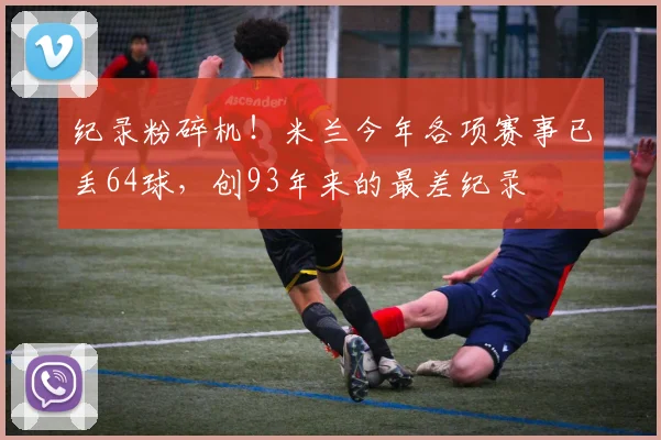 纪录粉碎机！米兰今年各项赛事已丢64球，创93年来的最差纪录