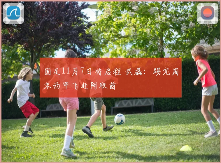 国足11月7日将启程 武磊：踢完周末西甲飞赴阿联酋