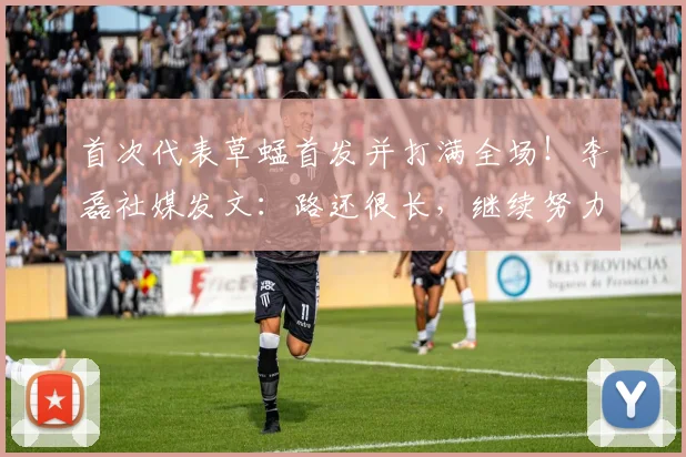 首次代表草蜢首发并打满全场！李磊社媒发文：路还很长，继续努力