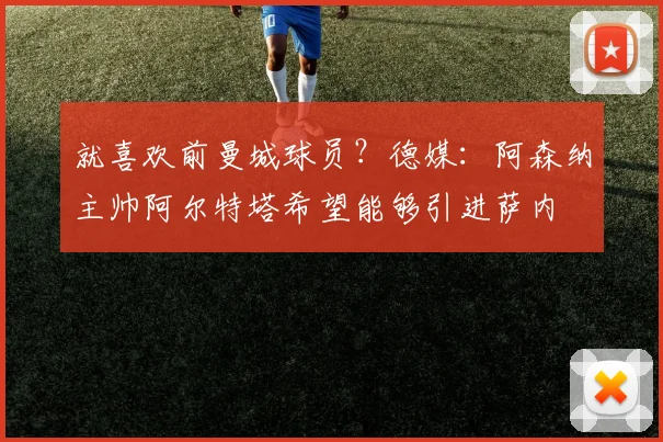 就喜欢前曼城球员？德媒：阿森纳主帅阿尔特塔希望能够引进萨内