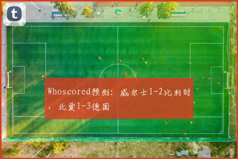Whoscored预测：威尔士1-2比利时，北爱1-3德国