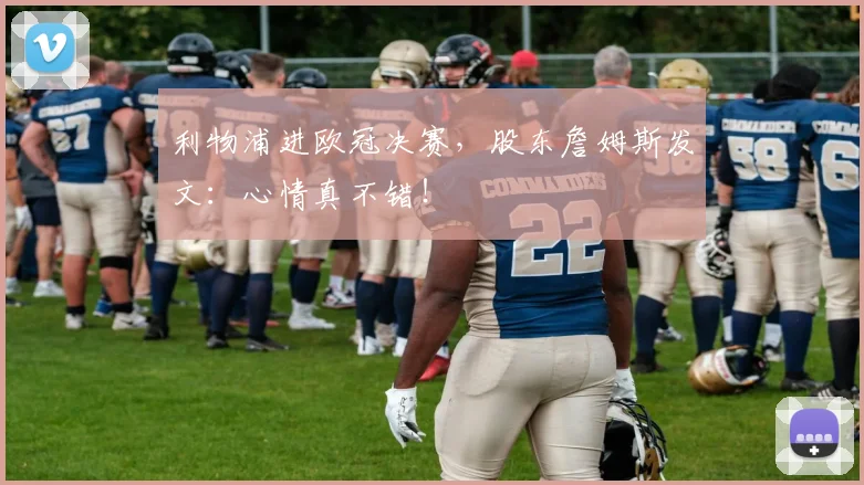 利物浦进欧冠决赛，股东詹姆斯发文：心情真不错！