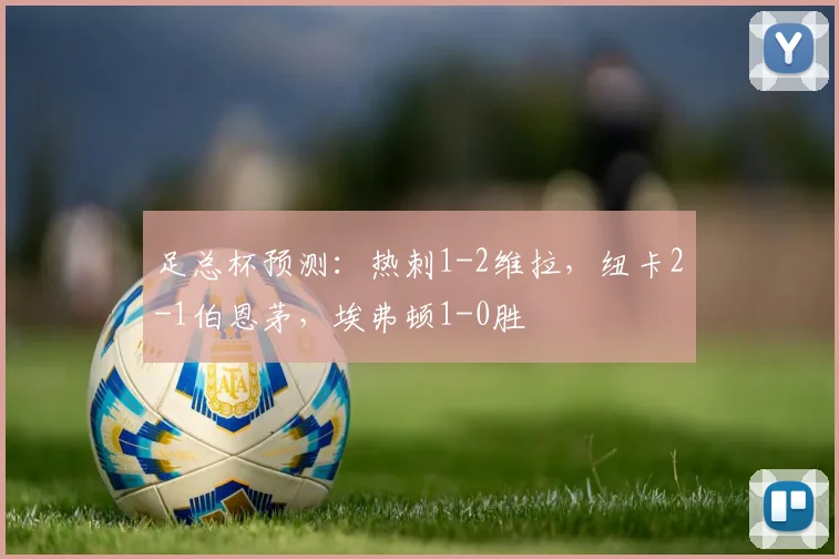 足总杯预测：热刺1-2维拉，纽卡2-1伯恩茅，埃弗顿1-0胜