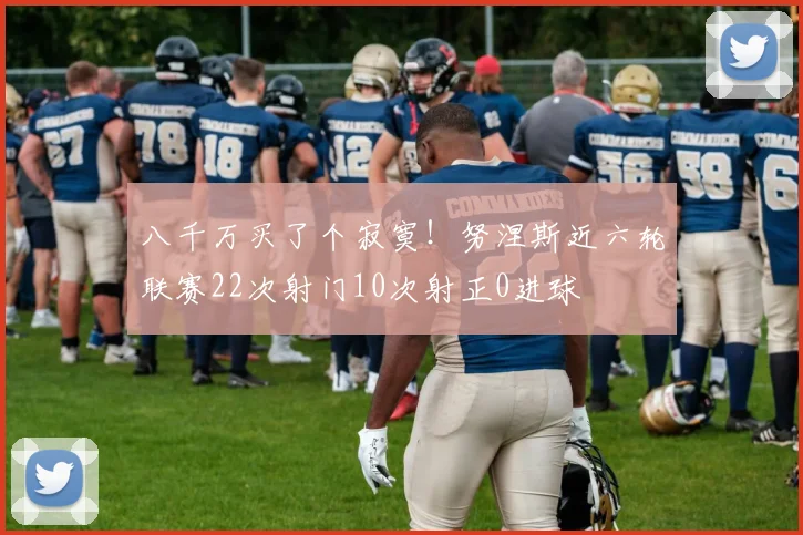 八千万买了个寂寞！努涅斯近六轮联赛22次射门10次射正0进球