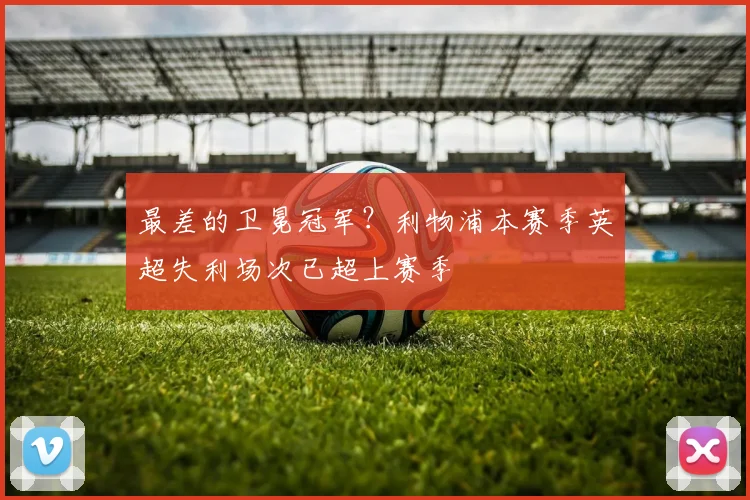 最差的卫冕冠军？利物浦本赛季英超失利场次已超上赛季