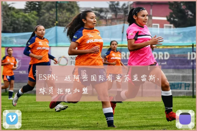 ESPN：迈阿密国际有意苏亚雷斯，球员拒绝加盟